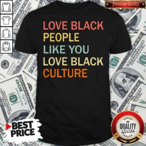 Love Black People Like You Love Black Culture Vintage Shirt