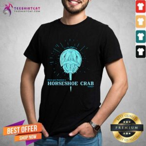 Hot Have You Thanked A Horseshoe Crab Today Shirt