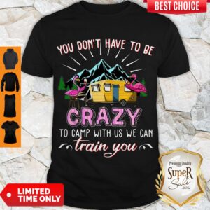 Awesome Flamingos You Don’t Have To Be Crazy To Camp With Us We Can Train You Shirt