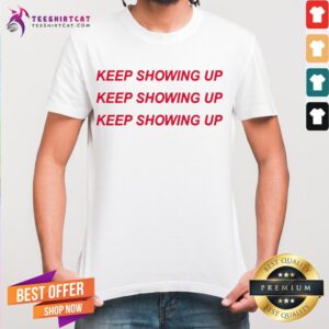 Premium Keep Showing Up Shirt