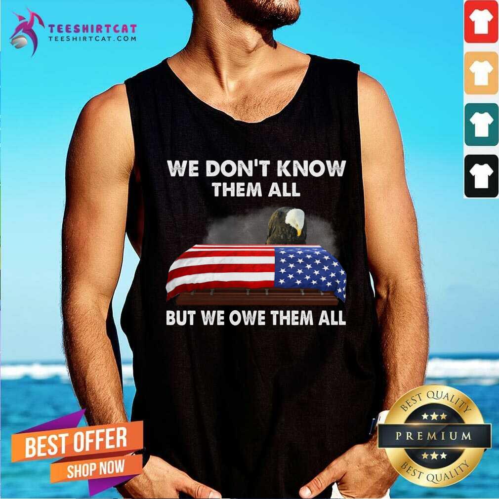 Eagle We Do Not Know Them All But We Owe Them All American Flag Shirt