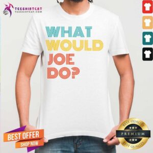 Happy What Would Joe Do Guys Named Joe Biden Shirt