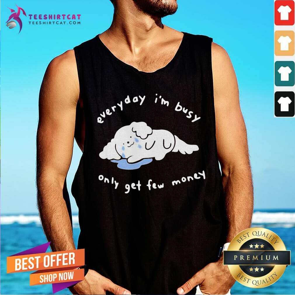 Everyday I Am Busy Only Get Few Money Shirt