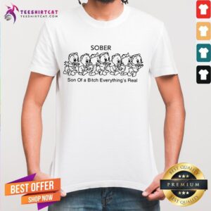 Top Sober Son Of A Bitch Everything’s Real Shirt