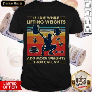 If I Die While Lifting Weights Add More Weights Then Call 911 Vintage Shirt