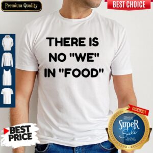 Nice There Is No We In Food Shirt