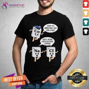 Official Cu Stop I'M Arresting You For A Salt Na You'Ll Never Catch Us Alive Copper Cl Shirt