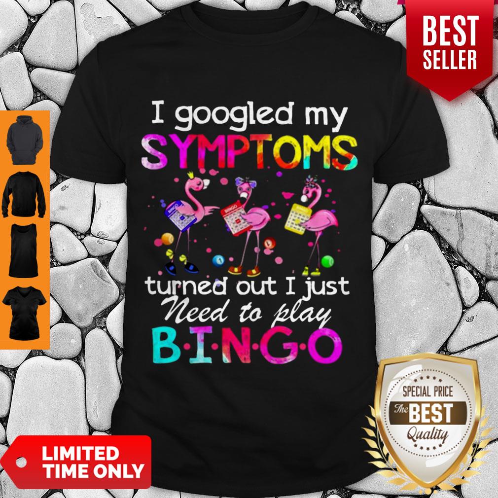 Flamingos I Googled My Symptoms Turned Out I Just Need To Play Bingo Shirt
