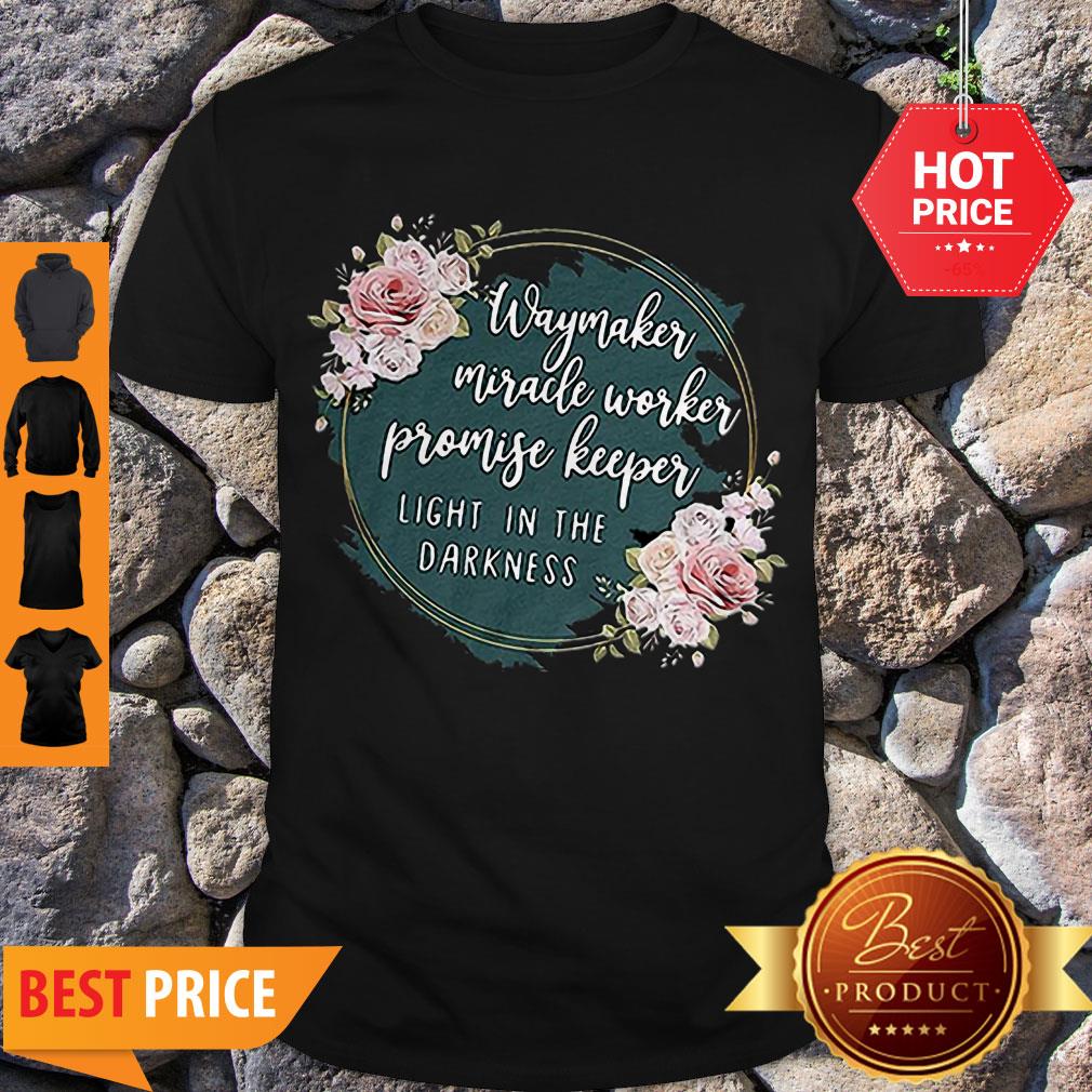 Flower Way Maker Miracle Worker Promise Keeper Light In The Darkness Shirt