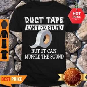 Duct Tape Can’t Fix Stupid But It Can Muffle The Sound Shirt