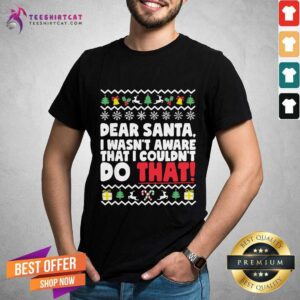 Nice Dear Santa I Wasn't Aware I Couldn't Do That Naughty List Shirt