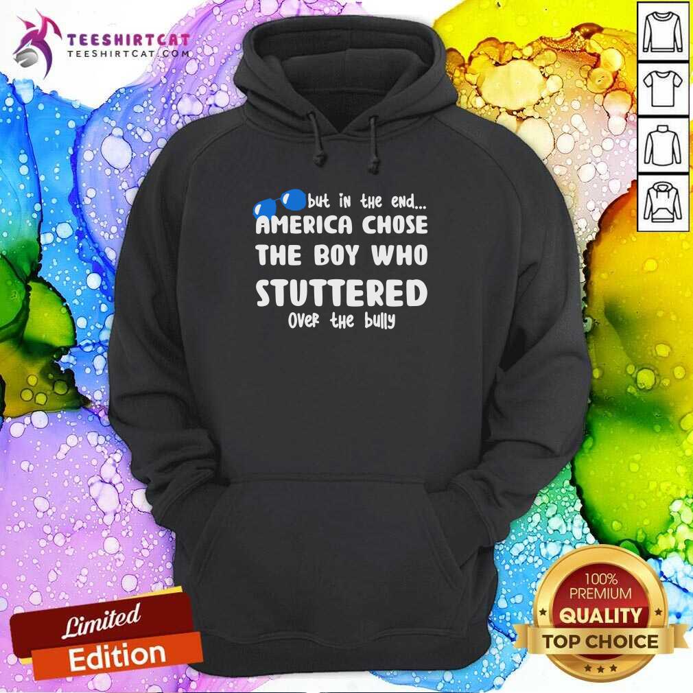 Funny But In The End America Chose The Boy Who Stuttered Over The Bully T Shirt