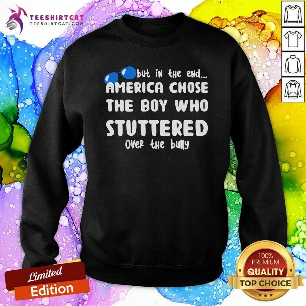 Funny But In The End America Chose The Boy Who Stuttered Over The Bully T Shirt