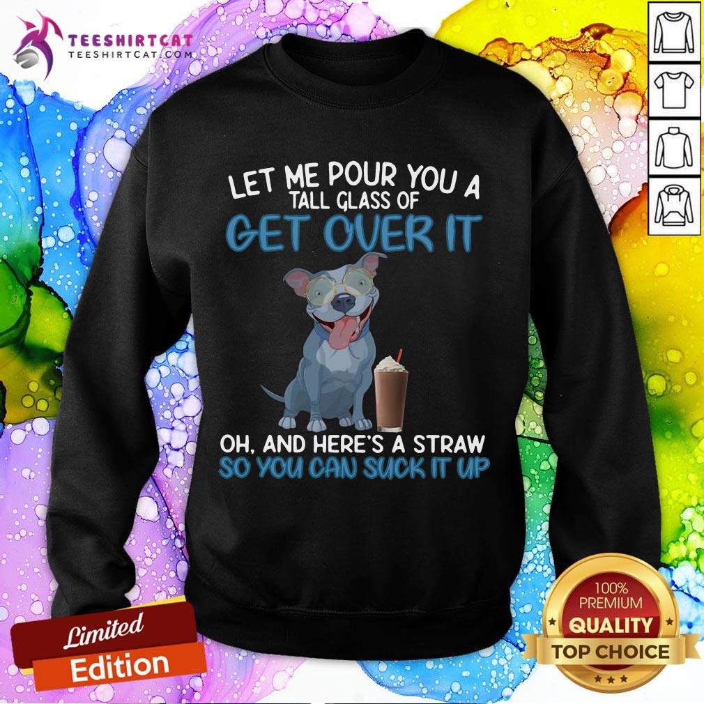 funny-dog-let-me-pour-you-a-tall-glass-of-getting-over-it-so-you-can-suck-it-up-sweatshirt.jpg