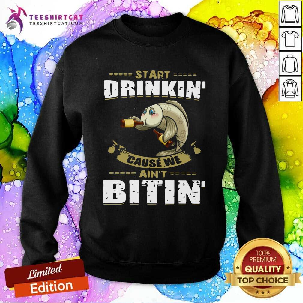 Funny Fish Start Drinking Cause We Are Not Bitin Shirt