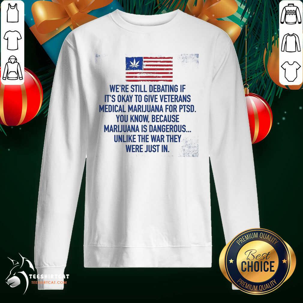 funny-were-still-debating-if-its-okay-to-give-veterans-medical-marijuana-for-ptsweatshirt.jpg