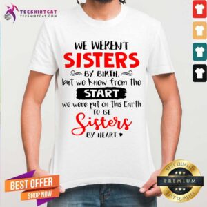 Premium We Werent Sisters By Birth But We Knew From The Start We Were Put On This Earth Shirt