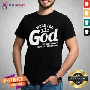 Funny Work For God The Retirement Benefits Are Great Shirt