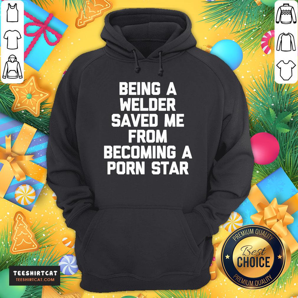 Good Being A Welder Saved Me From Becoming A Porn Star Shirt