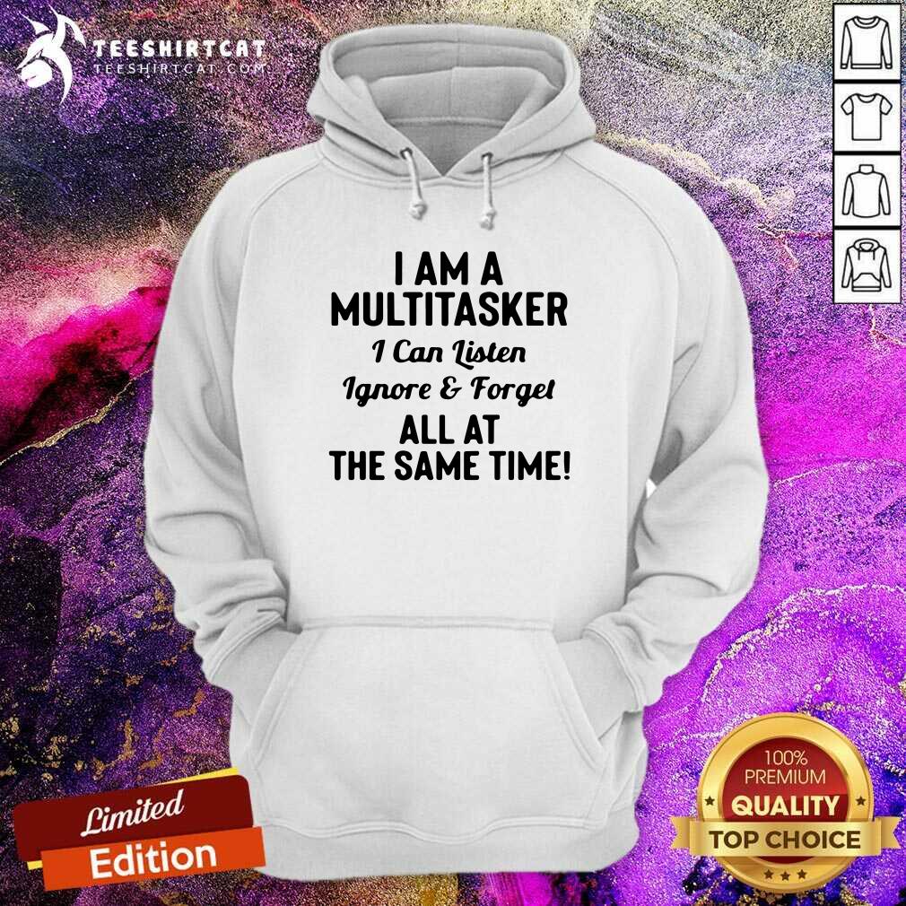 good-i-am-a-multitasker-i-can-listen-ignore-and-forget-all-at-the-same-time-hoodie.jpg