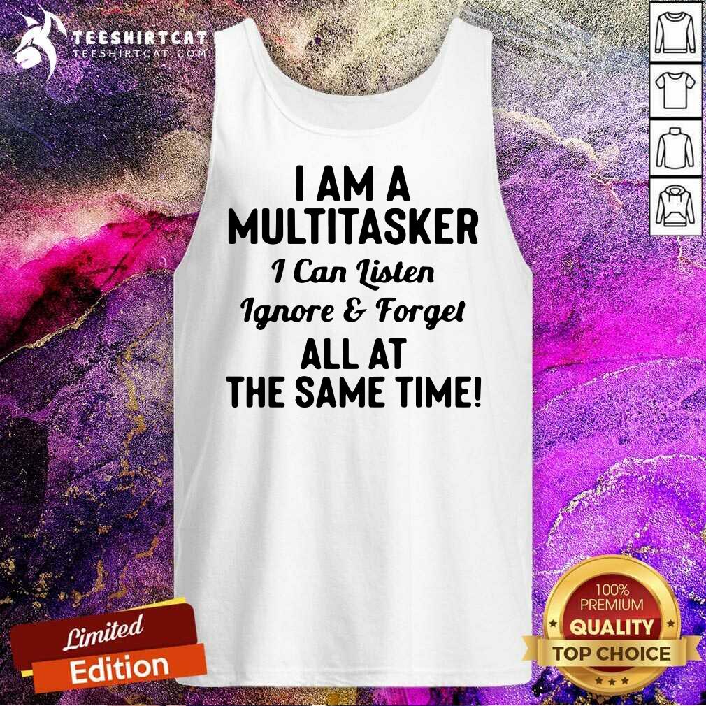 good-i-am-a-multitasker-i-can-listen-ignore-and-forget-all-at-the-same-time-tank-top.jpg