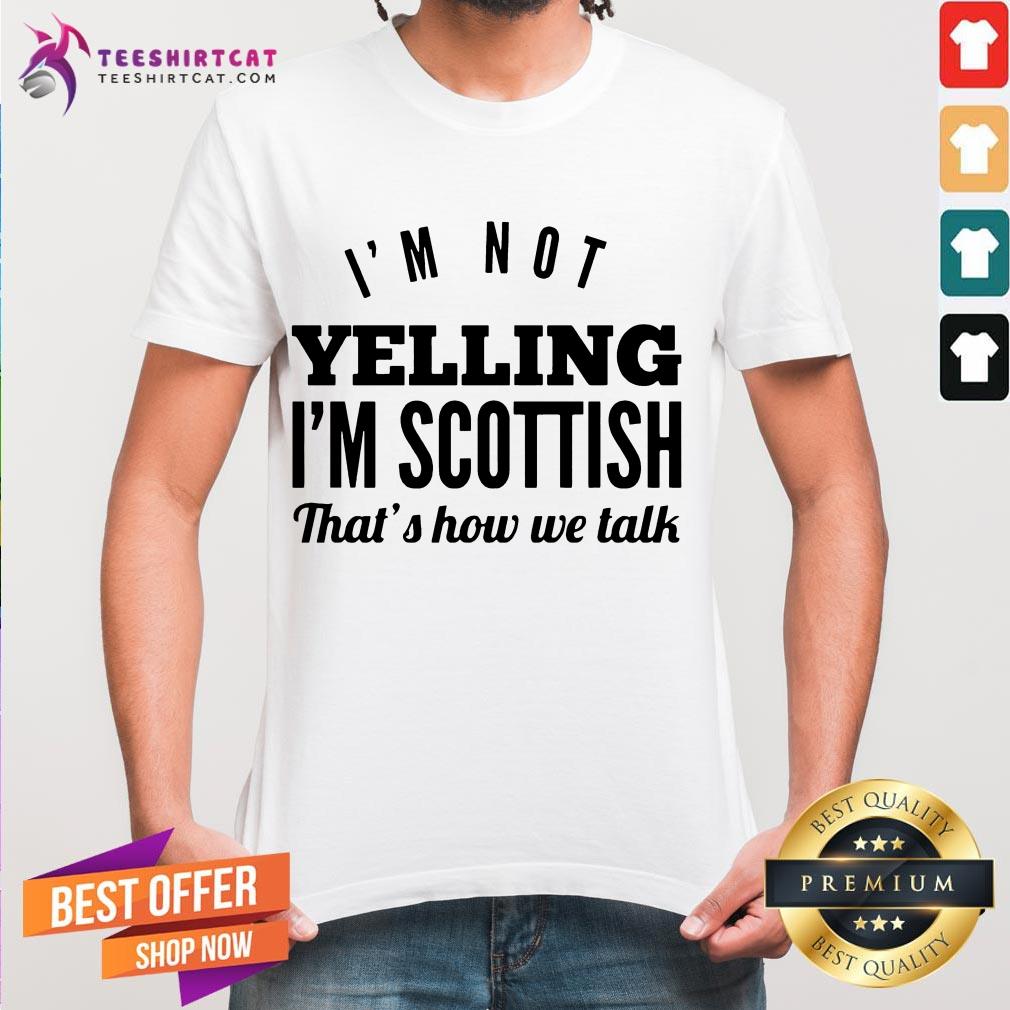 Good I'm Not Yelling I'm Scottish That's How We Talk Shirt