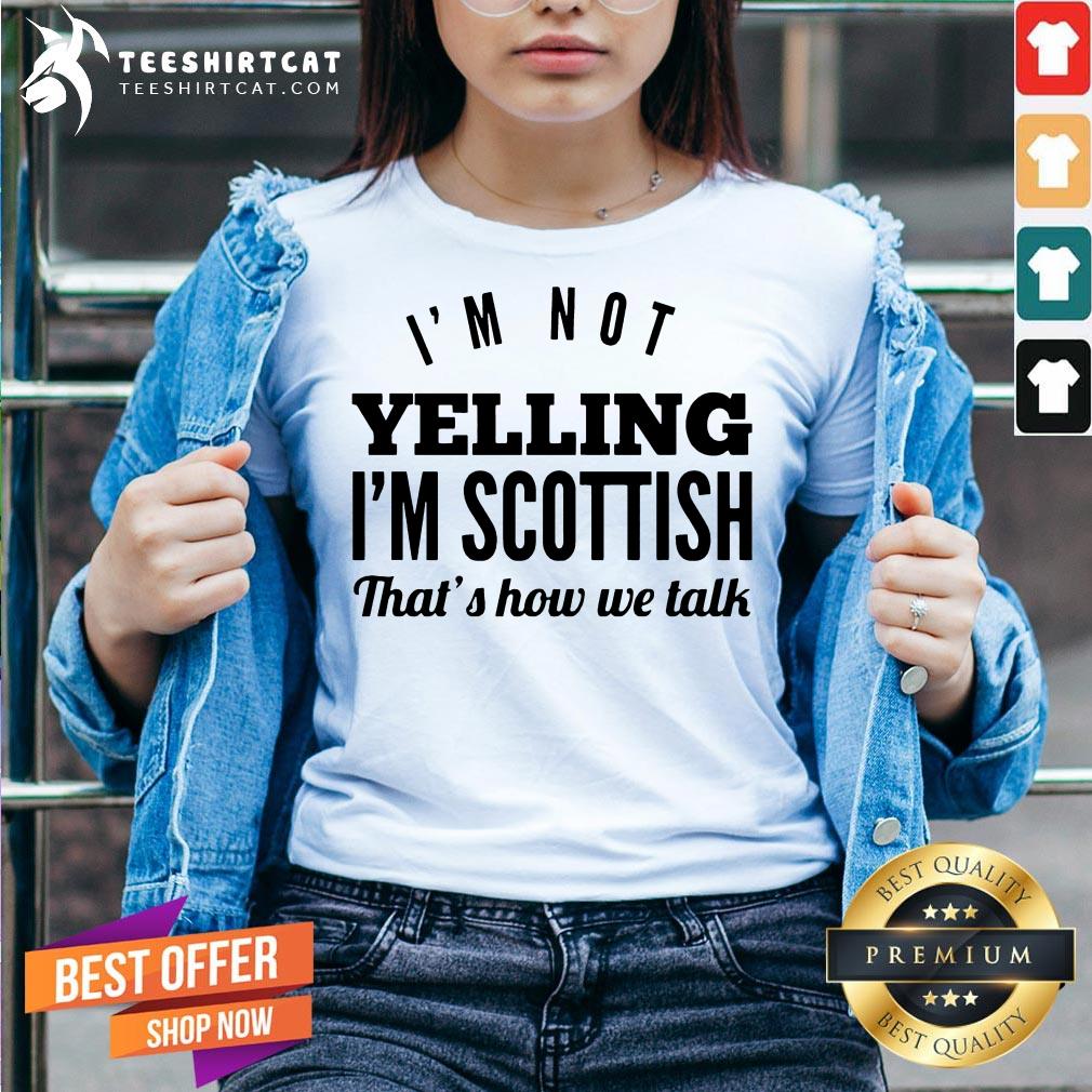 Good I'm Not Yelling I'm Scottish That's How We Talk Shirt