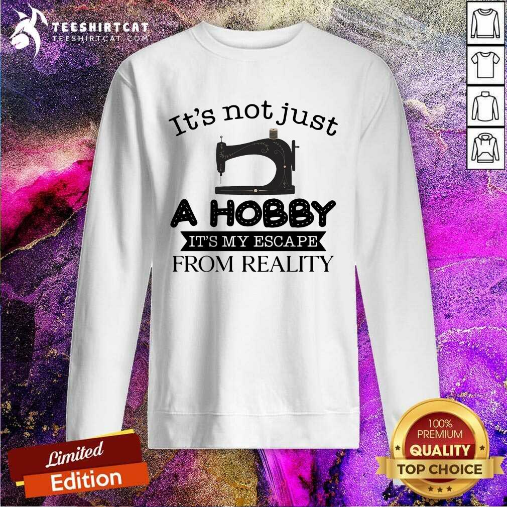 Good It Is Not Just A Hobby It Is My Escape From Reality Shirt