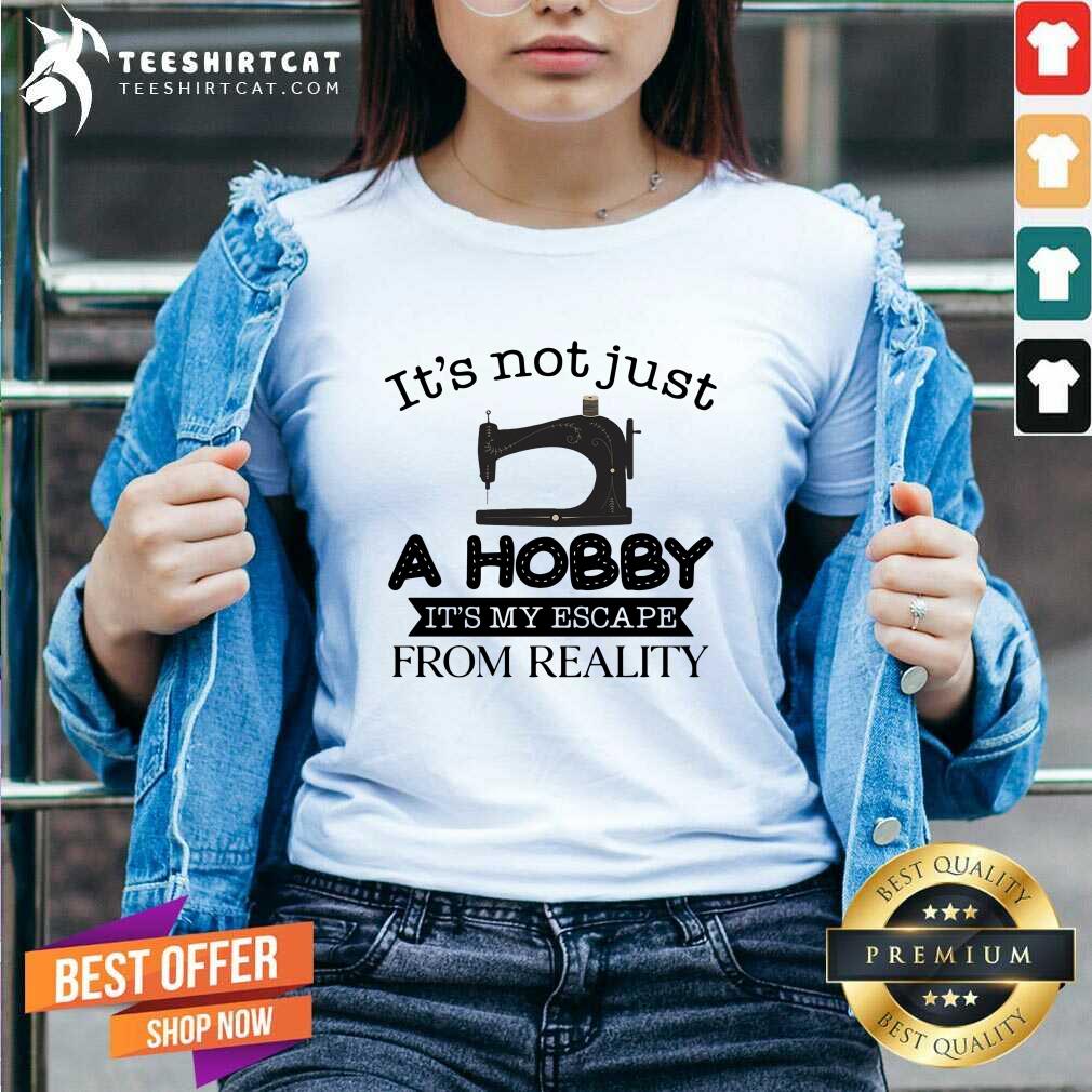 Good It Is Not Just A Hobby It Is My Escape From Reality Shirt
