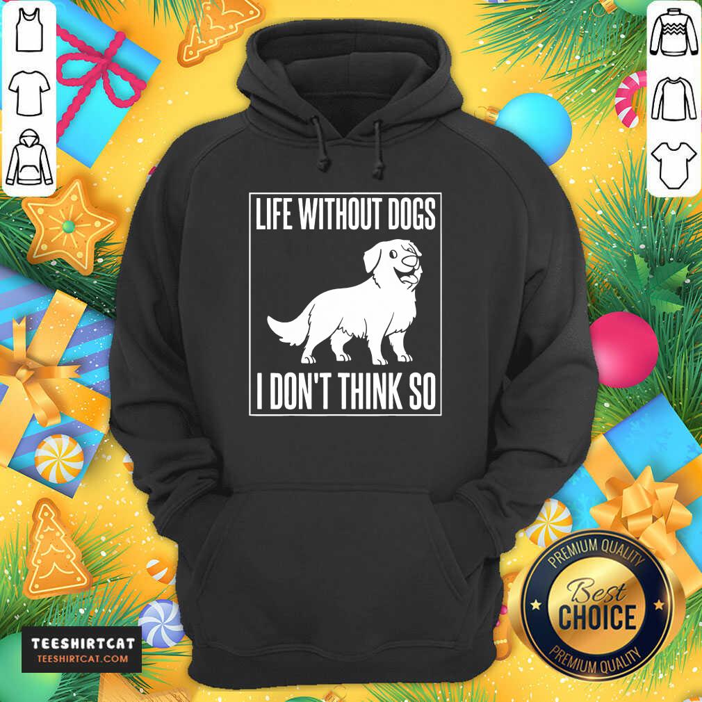 Good Life Without Dogs I Don'T Think So Shirt