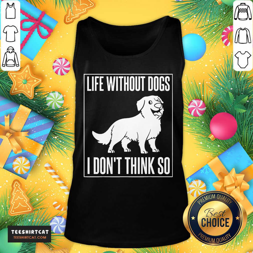 Good Life Without Dogs I Don'T Think So Shirt