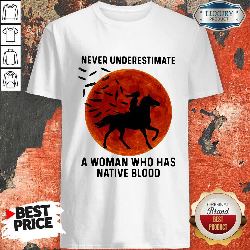 Good Never Underestimate A Woman Who Has Native Blood Ride Horse Sunset Shirt