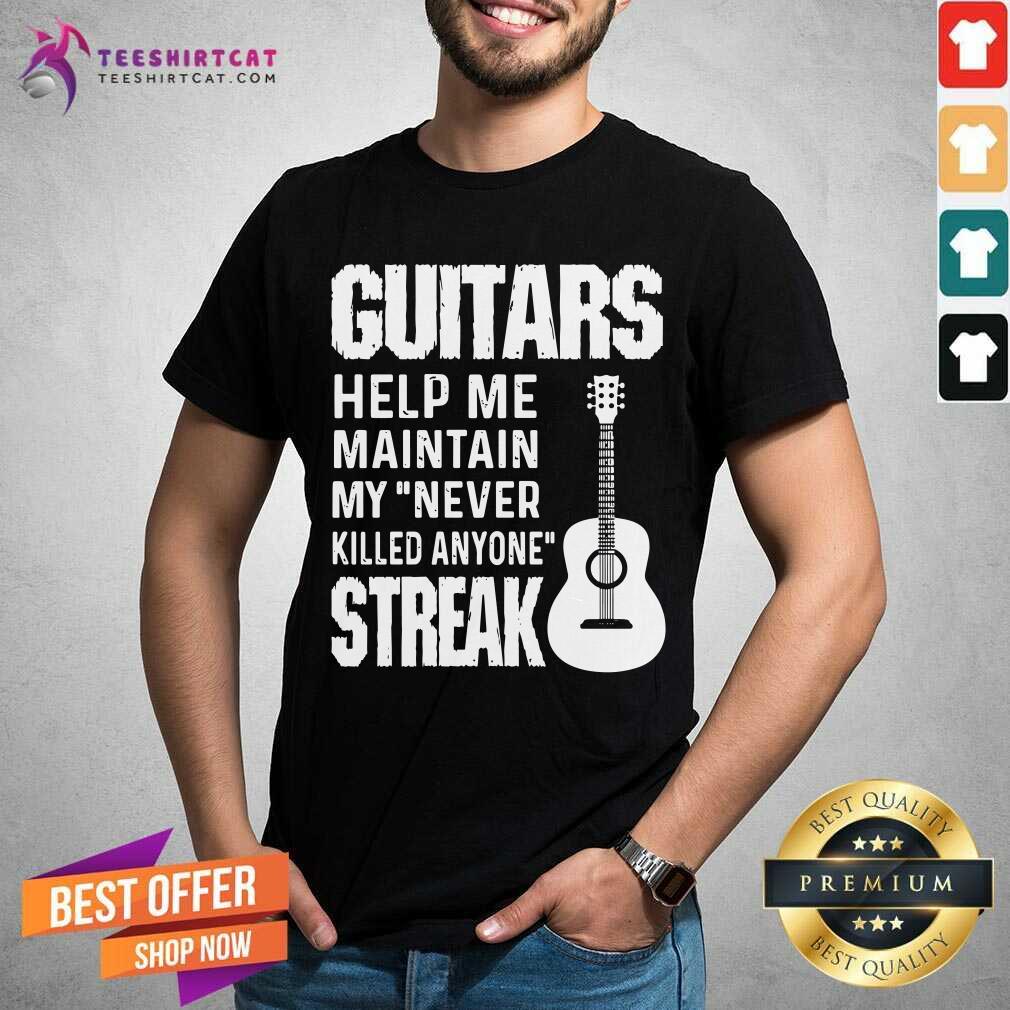 Guitars Help Me Maintain My Never Killed Anyone Streak Shirt