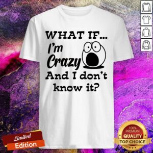 What If I'm Crazy And I Don't Know It Shirt