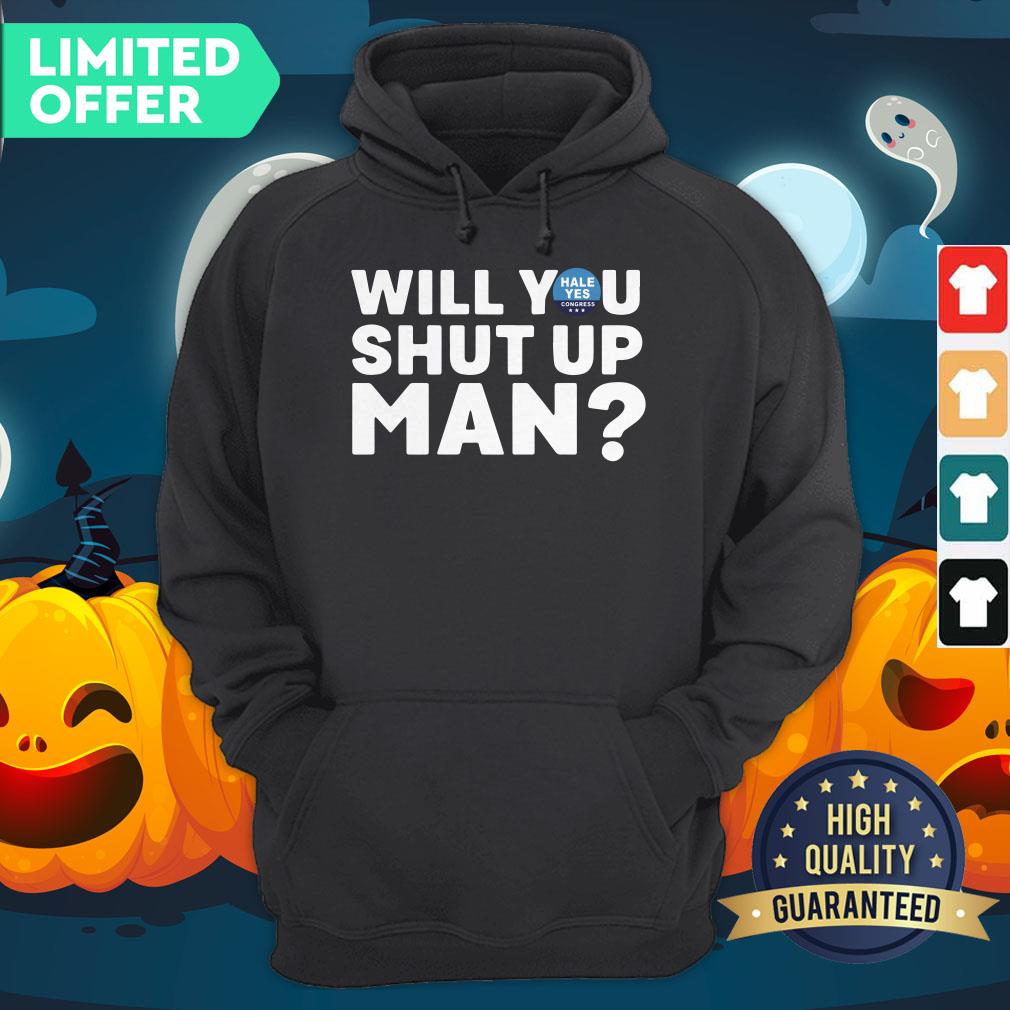 Hale Yes Will You Shut Up Man Shirt