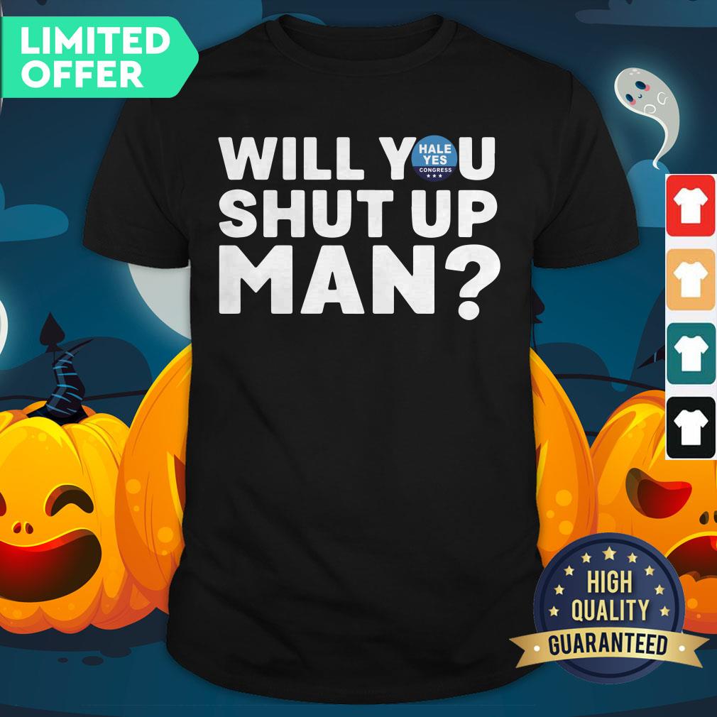 Hale Yes Will You Shut Up Man Shirt