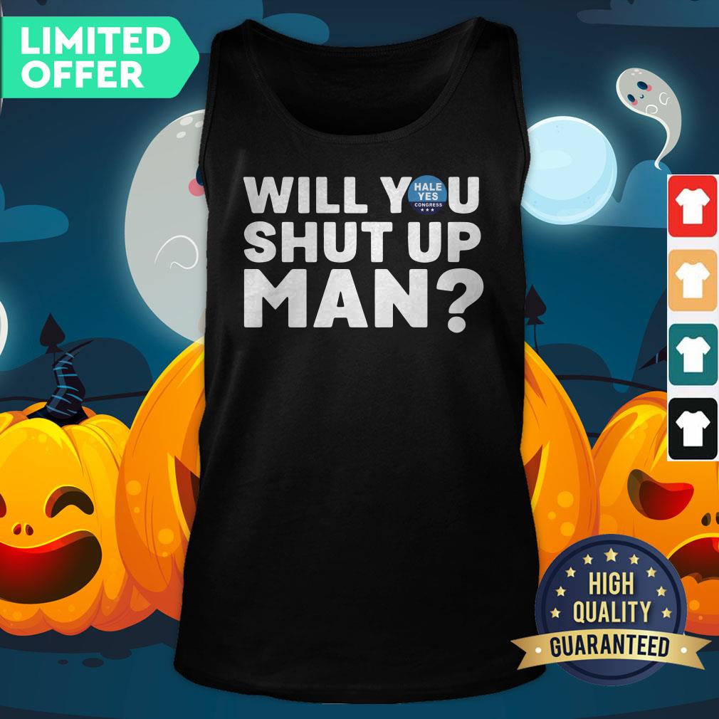 Hale Yes Will You Shut Up Man Shirt