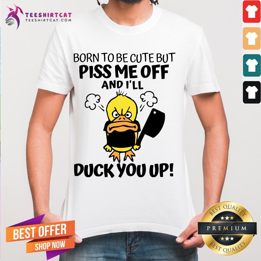 Happy Born To Be Cute But Piss Me Off And I'll Duck You Up Shirt