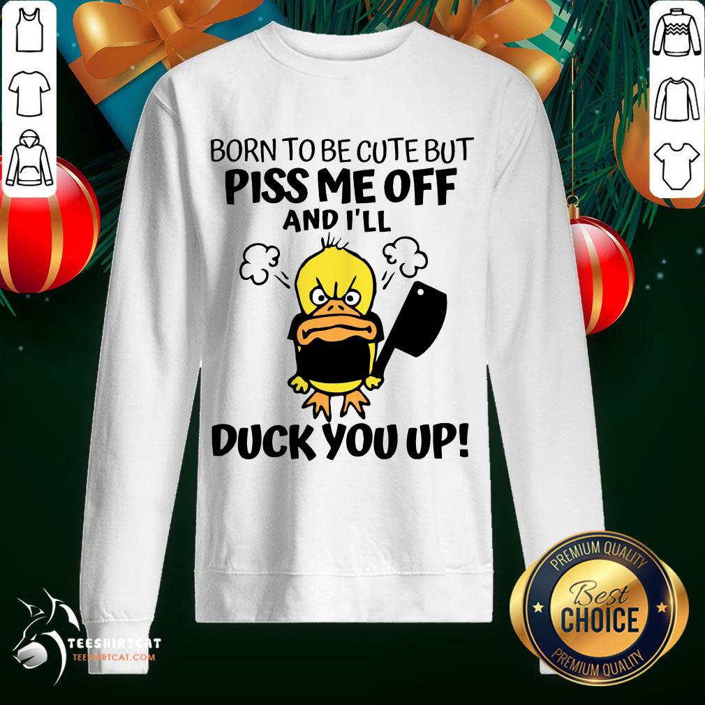 Happy Born To Be Cute But Piss Me Off And I'll Duck You Up Shirt