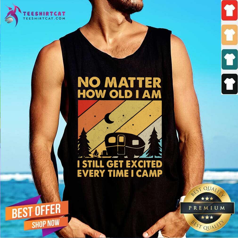 happy-no-matter-how-old-i-am-i-still-get-excited-every-time-i-camp-vintage-tank-top.jpg