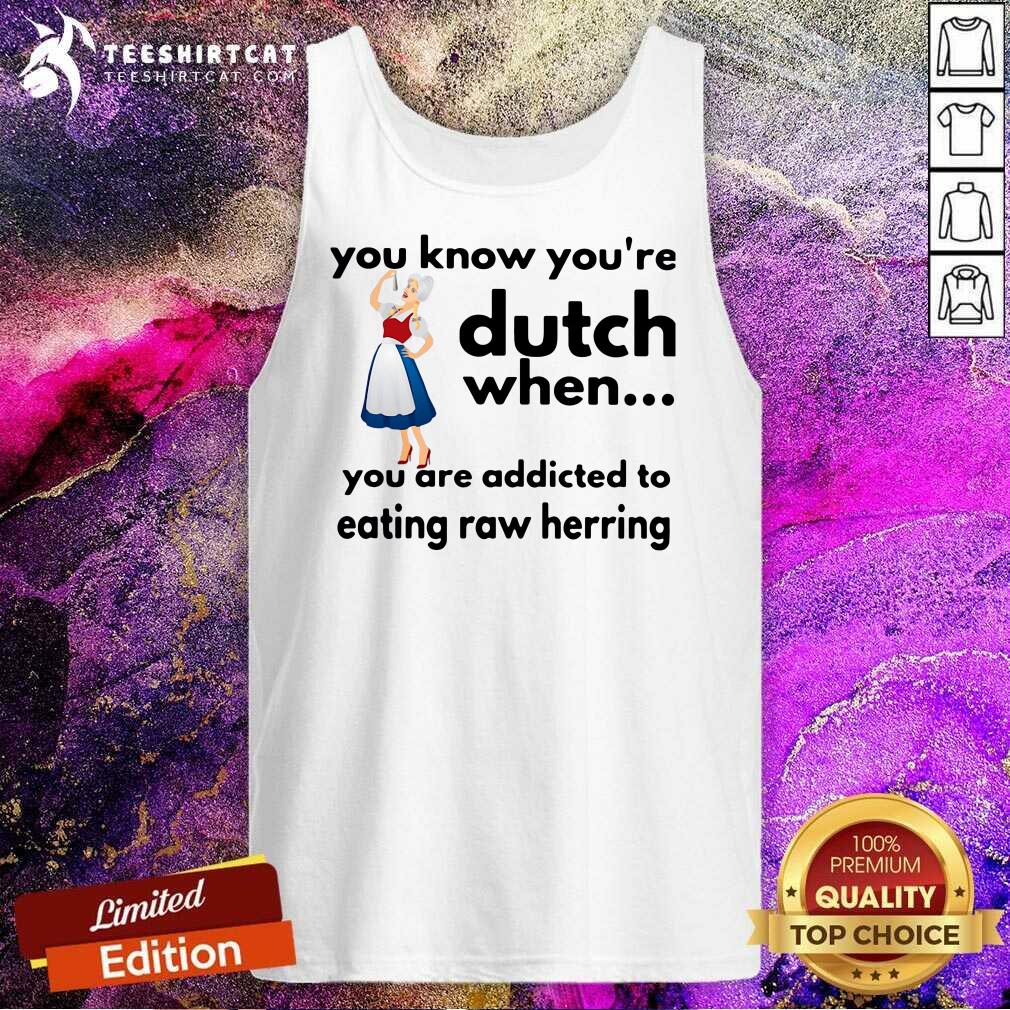 Honey You Know You Are Dutch When You Are Addicted To Eating Raw Herring Shirt