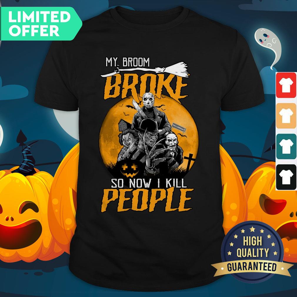 Horror Movies Character My Broom Broke So Now I Kill People Halloween Shirt