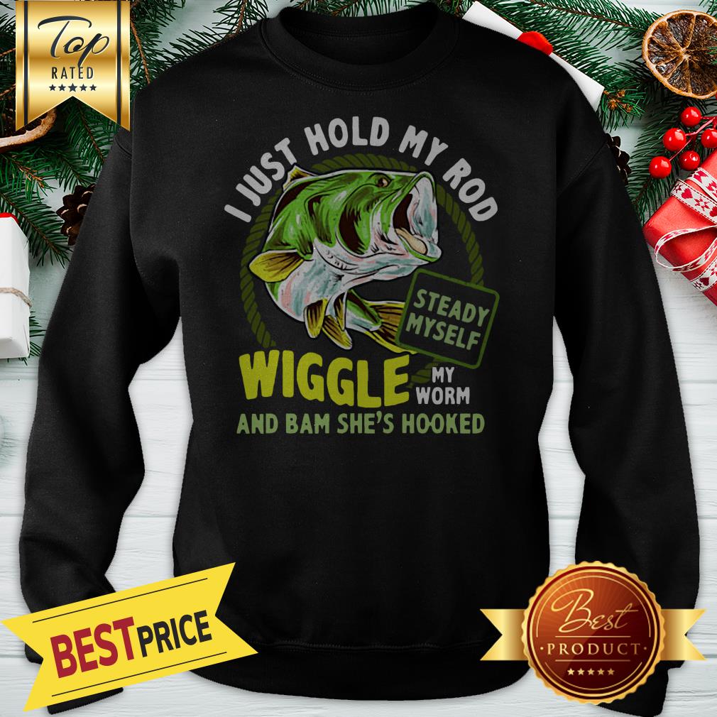 hot-fishing-i-just-hold-my-rod-steady-myself-wiggle-my-worm-and-bam-shes-hooked-sweatshirt.jpg
