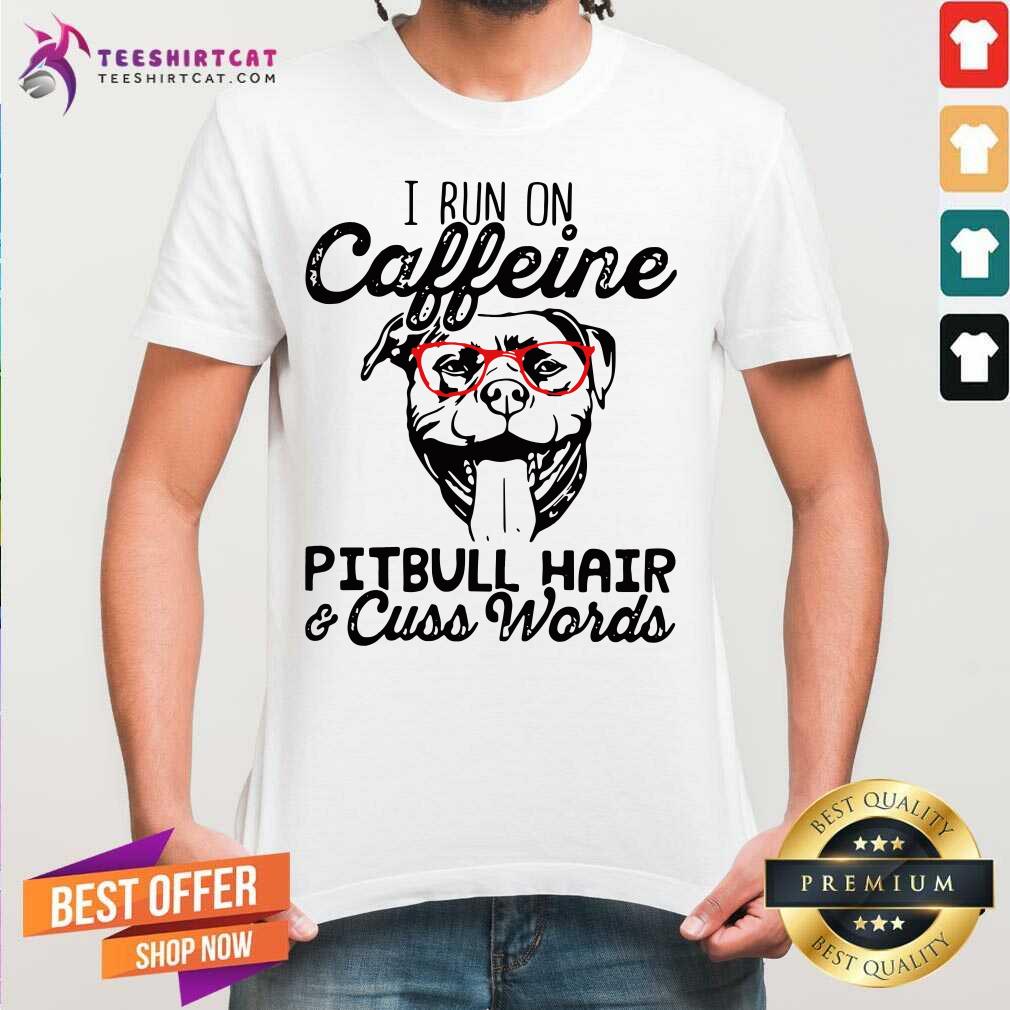 Hot I Run On Caffeine Pitbull Hair And Cuss Words Shirt