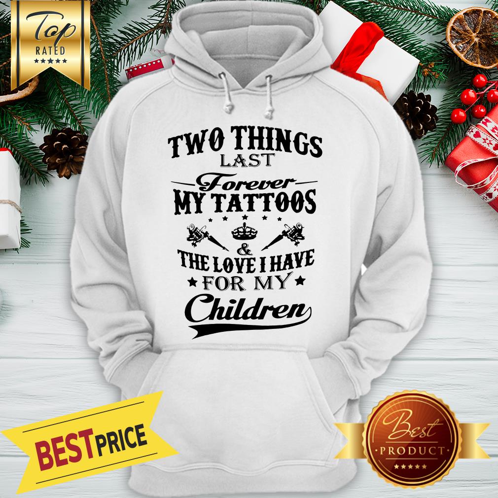 Hot Two Things Last Forever My Tattoos The Love I Have For My Children Shirt