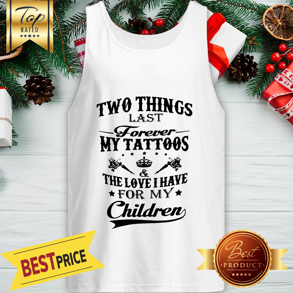 Hot Two Things Last Forever My Tattoos The Love I Have For My Children Shirt