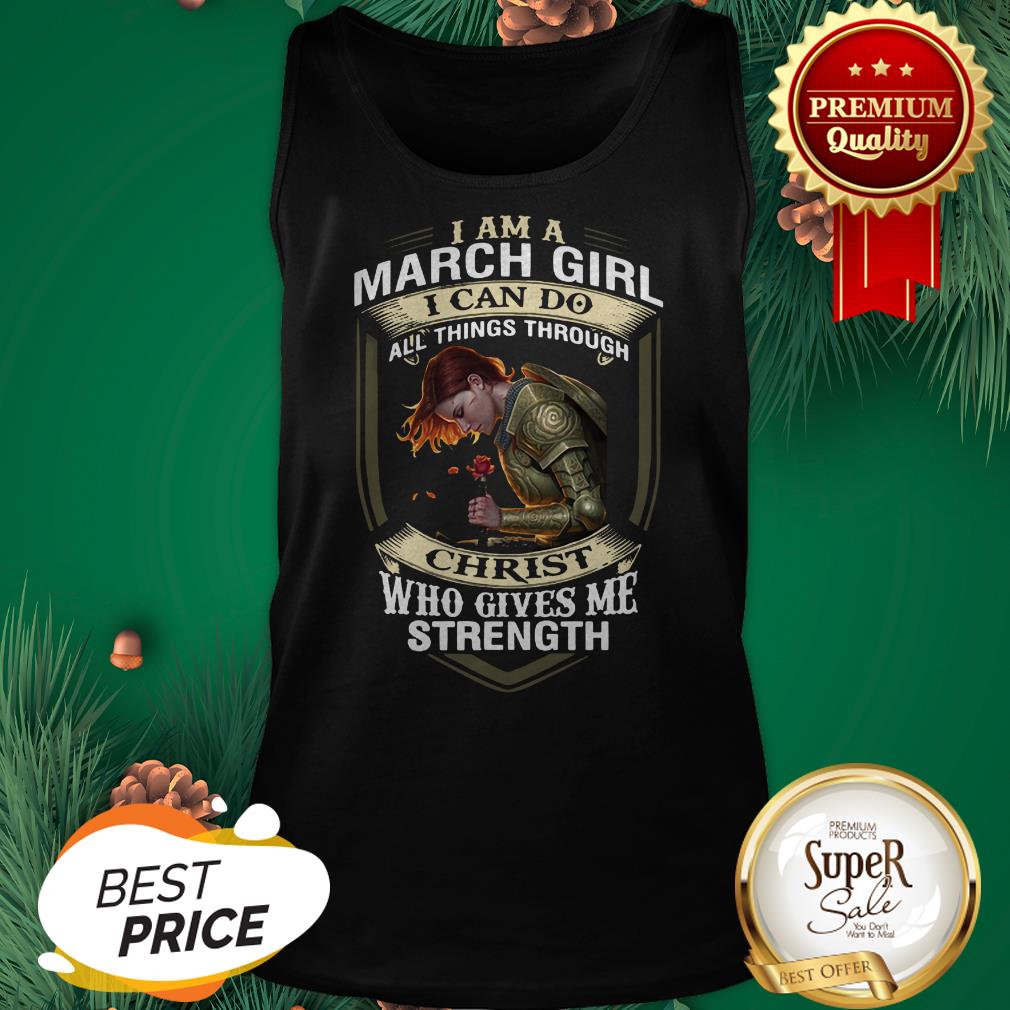 I Am A March Girl I Can Do All Things Through Christ Who Gives Shirt