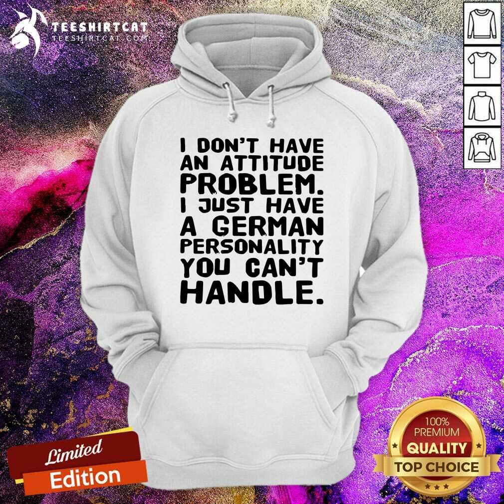I Do Not Have An Attitude Problem I Just Have A German Personality Shirt