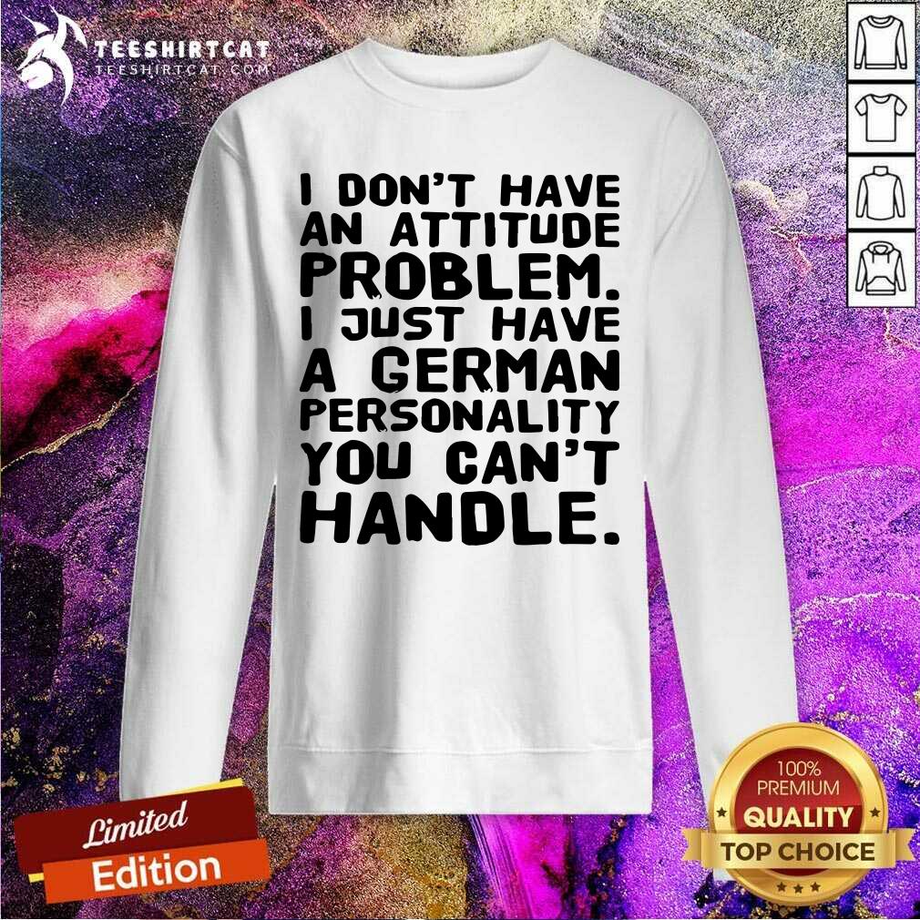 I Do Not Have An Attitude Problem I Just Have A German Personality Shirt