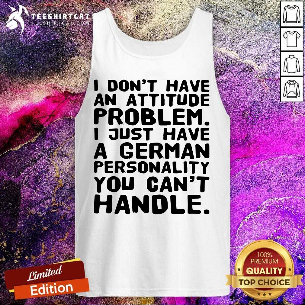 I Do Not Have An Attitude Problem I Just Have A German Personality Shirt